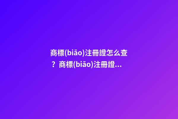 商標(biāo)注冊證怎么查？商標(biāo)注冊證號碼查詢的具體方式和流程如何？